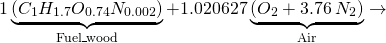 \[1\underbrace{(C_{1}H_{1.7}O_{0.74}N_{0.002})}_{\text{Fuel\_wood}}+1.020627\underbrace{(O_{2}+3.76\:N_{2})}_{\text{Air}}\rightarrow\]